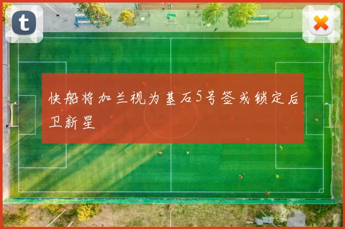 快船将加兰视为基石5号签或锁定后卫新星