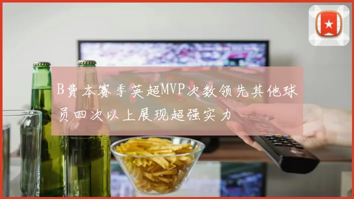 B费本赛季英超MVP次数领先其他球员四次以上展现超强实力