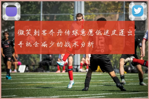 微笑刺客乔丹传球意愿低迷皮蓬出手机会减少的战术分析