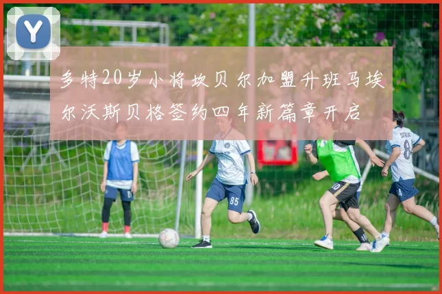 多特20岁小将坎贝尔加盟升班马埃尔沃斯贝格签约四年新篇章开启