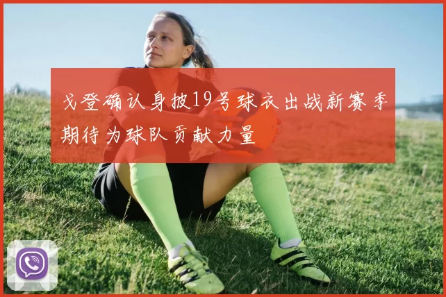 戈登确认身披19号球衣出战新赛季期待为球队贡献力量