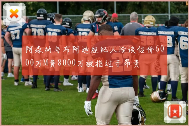阿森纳与布阿迪经纪人洽谈估价6000万M费8000万被指过于昂贵