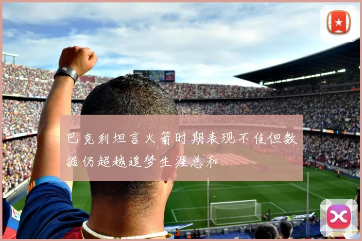巴克利坦言火箭时期表现不佳但数据仍超越追梦生涯总和