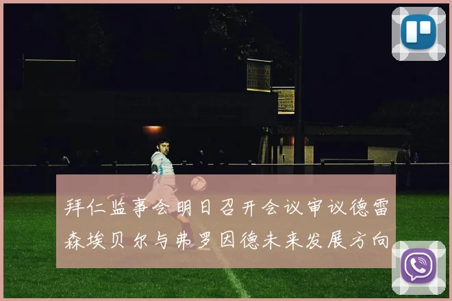 拜仁监事会明日召开会议审议德雷森埃贝尔与弗罗因德未来发展方向